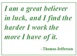 thomas jefferson quote: I am a great believer in luck, and I find the harder I work the more I have of it.